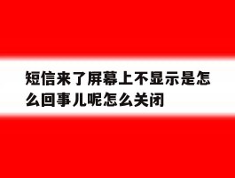 短信来了屏幕上不显示是怎么回事儿呢怎么关闭的简单介绍