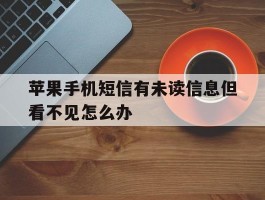 苹果手机短信有未读信息但看不见怎么办