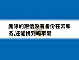 删除的短信没有备份在云服务,还能找到吗苹果
