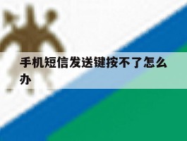手机短信发送键按不了怎么办