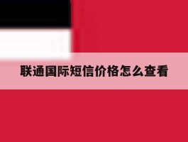 联通国际短信价格怎么查看