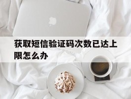获取短信验证码次数已达上限怎么办