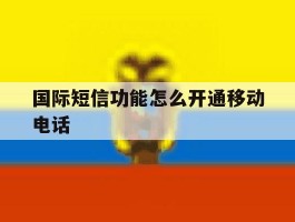 国际短信功能怎么开通移动电话