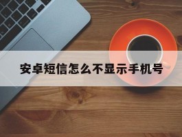 安卓短信怎么不显示手机号