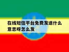 在线短信平台免费发送什么意思呀怎么发的简单介绍