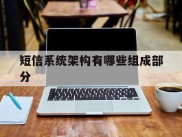 短信系统架构有哪些组成部分