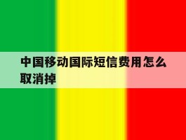 中国移动国际短信费用怎么取消掉