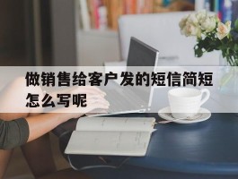 做销售给客户发的短信简短怎么写呢