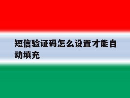 短信验证码怎么设置才能自动填充