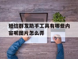 短信群发助手工具有哪些内容呢图片怎么弄
