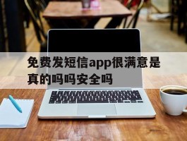 免费发短信app很满意是真的吗吗安全吗的简单介绍