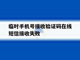 临时手机号接收验证码在线短信接收失败