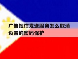 广告短信发送服务怎么取消设置的密码保护