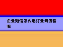 企业短信怎么退订业务流程呢