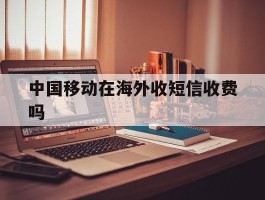 中国移动在海外收短信收费吗