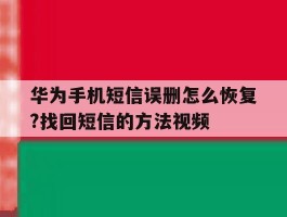 包含华为手机短信误删怎么恢复?找回短信的方法视频的词条