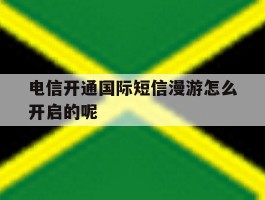 关于电信开通国际短信漫游怎么开启的呢的信息