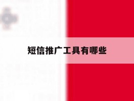 短信推广工具有哪些