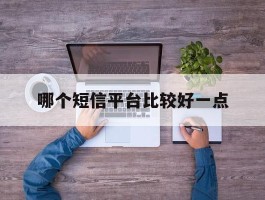 哪个短信平台比较好一点