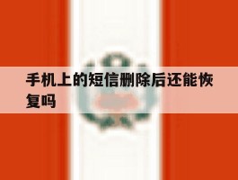 手机上的短信删除后还能恢复吗