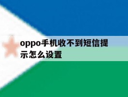oppo手机收不到短信提示怎么设置