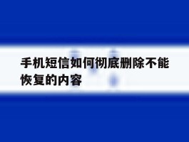 手机短信如何彻底删除不能恢复的内容