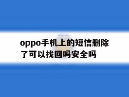 oppo手机上的短信删除了可以找回吗安全吗