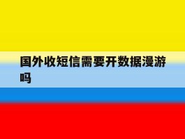 国外收短信需要开数据漫游吗
