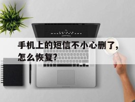 包含手机上的短信不小心删了,怎么恢复?的词条
