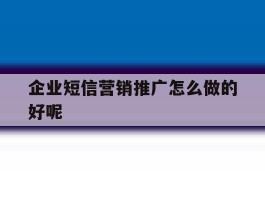 企业短信营销推广怎么做的好呢