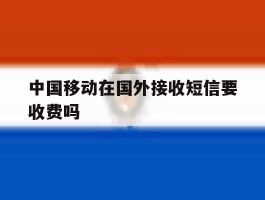 中国移动在国外接收短信要收费吗