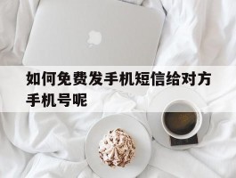 包含如何免费发手机短信给对方手机号呢的词条