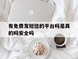 包含有免费发短信的平台吗是真的吗安全吗的词条