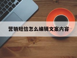 营销短信怎么编辑文案内容