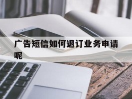 广告短信如何退订业务申请呢的简单介绍