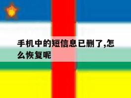 手机中的短信息已删了,怎么恢复呢