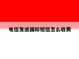 电信发送国际短信怎么收费