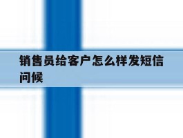 销售员给客户怎么样发短信问候
