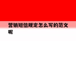 营销短信规定怎么写的范文呢
