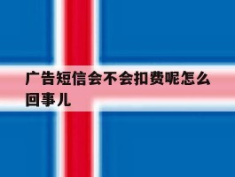 广告短信会不会扣费呢怎么回事儿