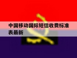 中国移动国际短信收费标准表最新