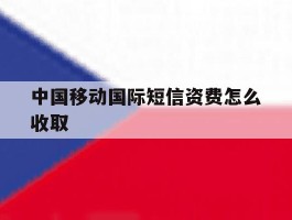 中国移动国际短信资费怎么收取