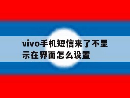 vivo手机短信来了不显示在界面怎么设置