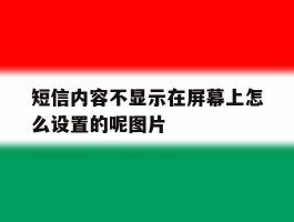 短信内容不显示在屏幕上怎么设置的呢图片的简单介绍