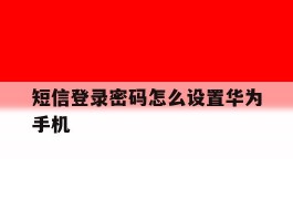 短信登录密码怎么设置华为手机