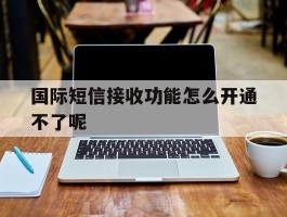 国际短信接收功能怎么开通不了呢