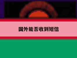 国外能否收到短信