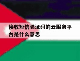 接收短信验证码的云服务平台是什么意思