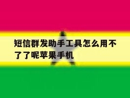 关于短信群发助手工具怎么用不了了呢苹果手机的信息