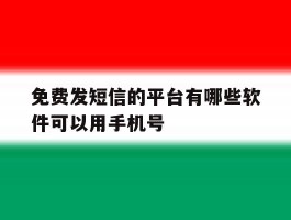 免费发短信的平台有哪些软件可以用手机号